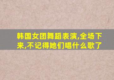 韩国女团舞蹈表演,全场下来,不记得她们唱什么歌了