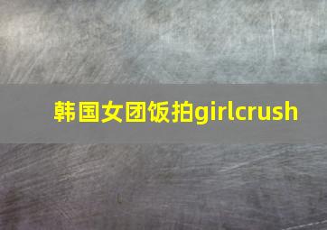 韩国女团饭拍girlcrush