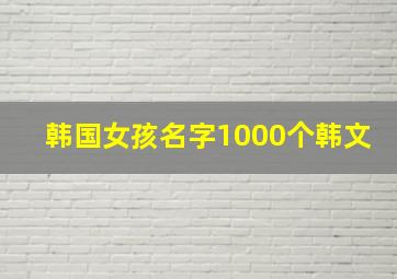 韩国女孩名字1000个韩文