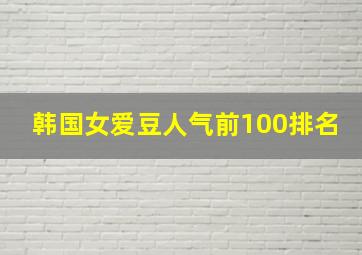 韩国女爱豆人气前100排名