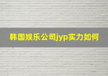 韩国娱乐公司jyp实力如何