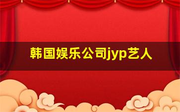 韩国娱乐公司jyp艺人