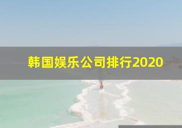 韩国娱乐公司排行2020