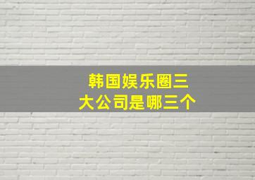 韩国娱乐圈三大公司是哪三个