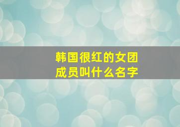 韩国很红的女团成员叫什么名字