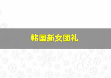 韩国新女团礼