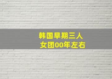 韩国早期三人女团00年左右