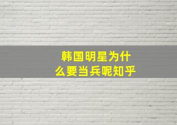 韩国明星为什么要当兵呢知乎