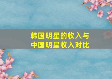 韩国明星的收入与中国明星收入对比