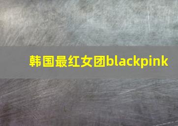 韩国最红女团blackpink