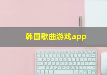 韩国歌曲游戏app