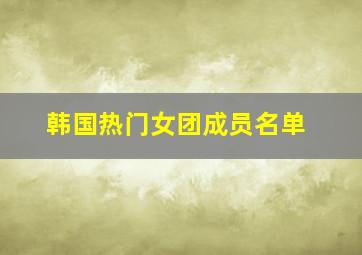 韩国热门女团成员名单