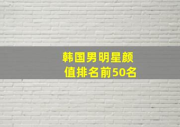 韩国男明星颜值排名前50名