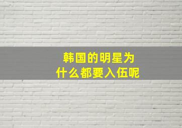 韩国的明星为什么都要入伍呢