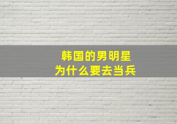 韩国的男明星为什么要去当兵