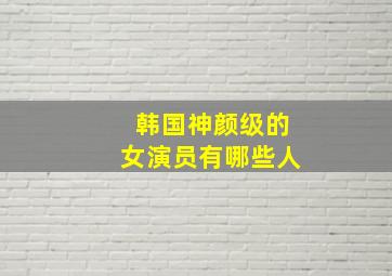 韩国神颜级的女演员有哪些人