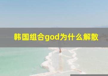 韩国组合god为什么解散