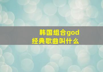 韩国组合god经典歌曲叫什么