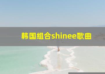 韩国组合shinee歌曲