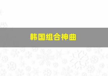 韩国组合神曲