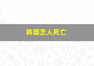 韩国艺人死亡