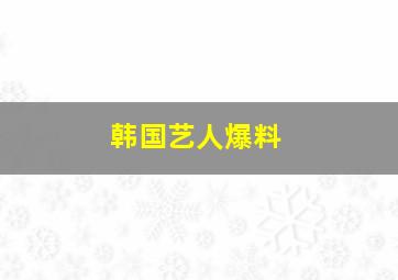 韩国艺人爆料