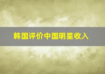 韩国评价中国明星收入