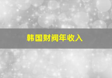 韩国财阀年收入