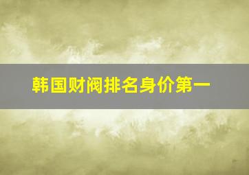 韩国财阀排名身价第一