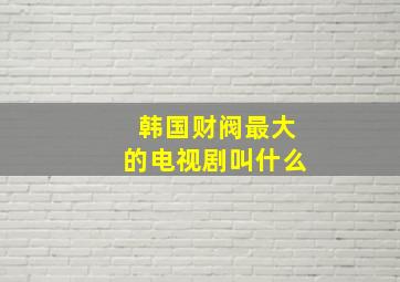 韩国财阀最大的电视剧叫什么