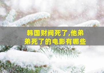 韩国财阀死了,他弟弟死了的电影有哪些