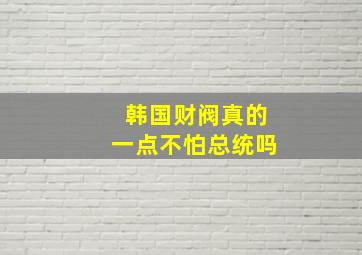 韩国财阀真的一点不怕总统吗