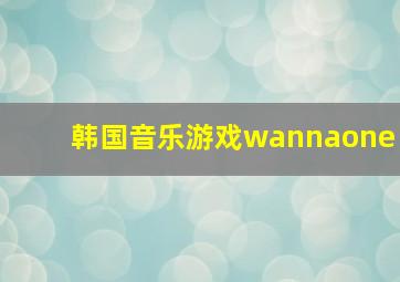 韩国音乐游戏wannaone