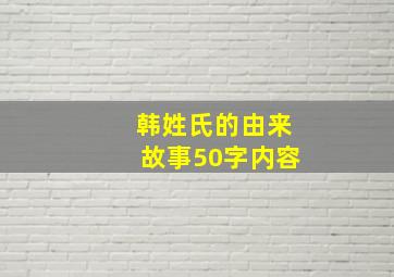 韩姓氏的由来故事50字内容