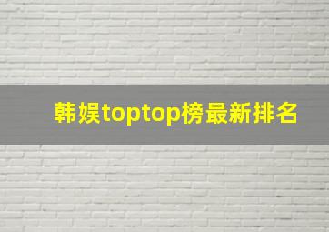 韩娱toptop榜最新排名