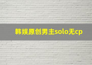 韩娱原创男主solo无cp