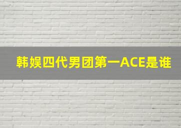 韩娱四代男团第一ACE是谁