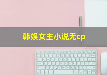 韩娱女主小说无cp