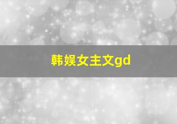 韩娱女主文gd