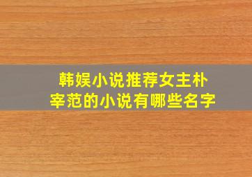 韩娱小说推荐女主朴宰范的小说有哪些名字