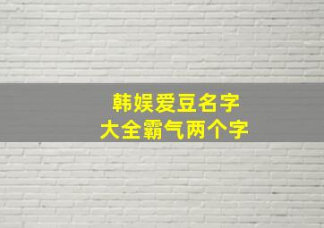 韩娱爱豆名字大全霸气两个字