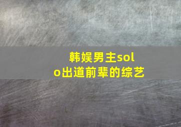 韩娱男主solo出道前辈的综艺