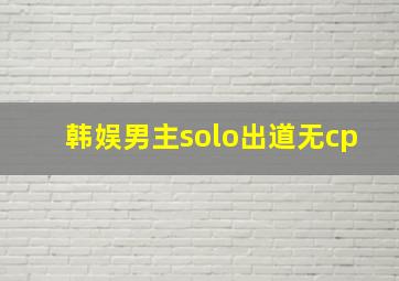 韩娱男主solo出道无cp