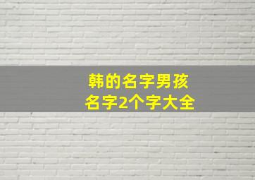 韩的名字男孩名字2个字大全