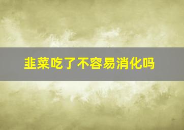 韭菜吃了不容易消化吗