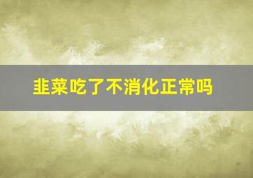 韭菜吃了不消化正常吗