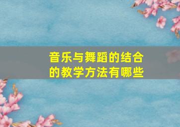 音乐与舞蹈的结合的教学方法有哪些