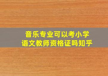 音乐专业可以考小学语文教师资格证吗知乎