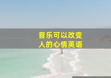 音乐可以改变人的心情英语