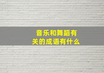 音乐和舞蹈有关的成语有什么